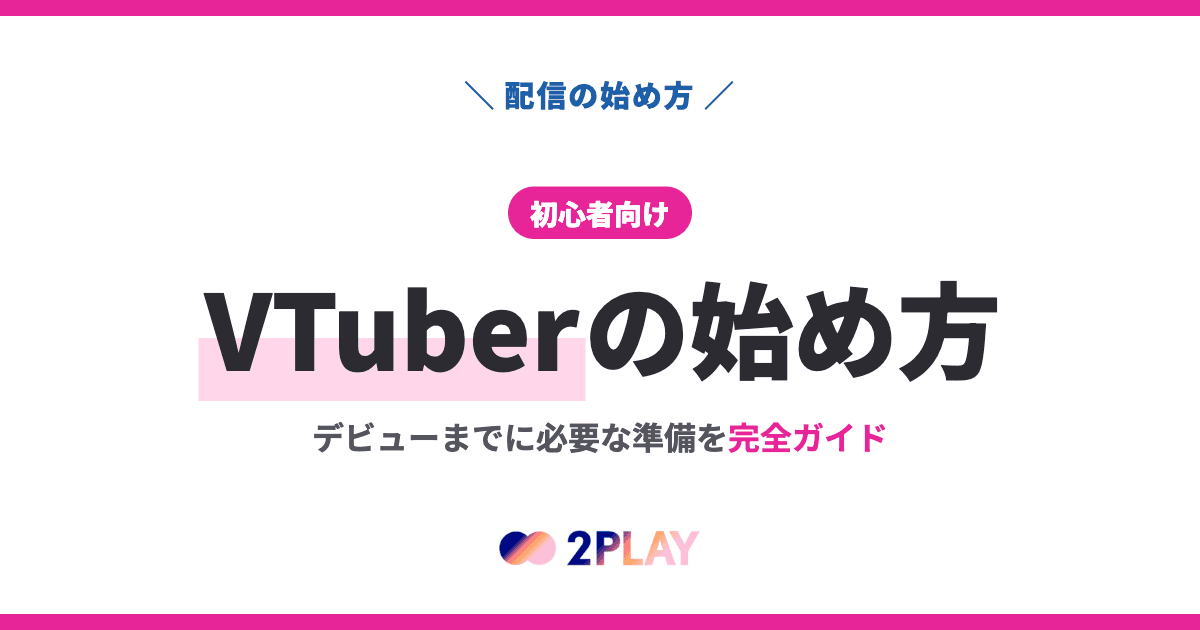 【初心者向け】VTuberの始め方｜デビューまでに必要な準備を完全ガイド