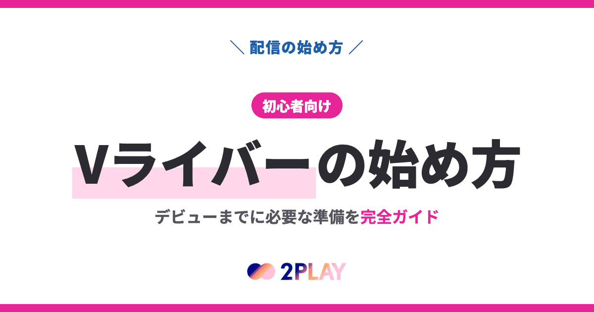 【初心者向け】Vライバーの始め方｜デビューまでに必要な準備を完全ガイド