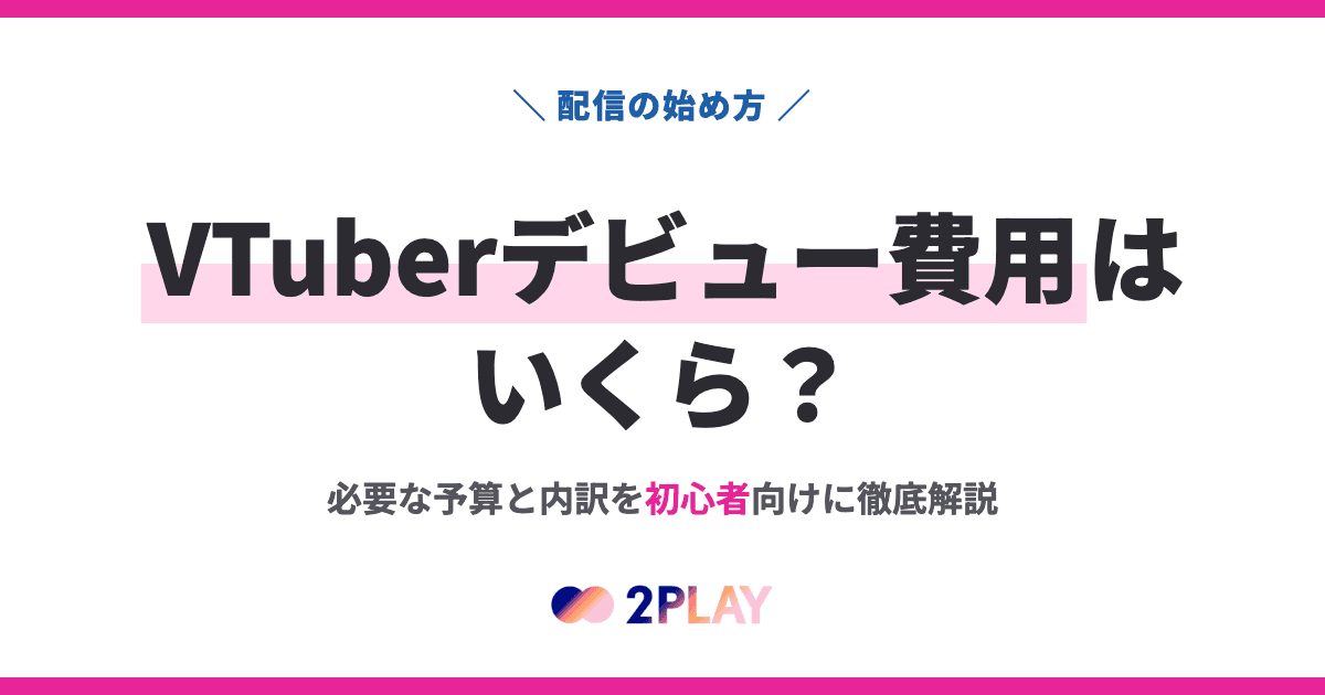 VTuberデビュー費用はいくら？必要な予算と内訳を初心者向けに徹底解説