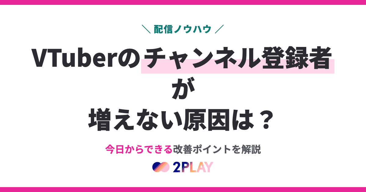 VTuberのチャンネル登録者が増えない原因は？今日からできる改善ポイントを解説