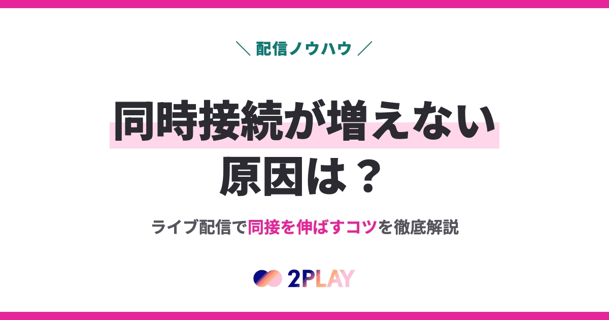 同時接続が増えない原因は？ライブ配信で同接を伸ばすコツを徹底解説