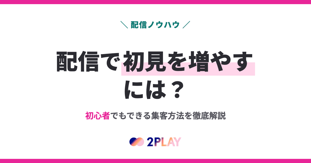 配信で初見を増やすには？初心者でもできる集客方法を徹底解説