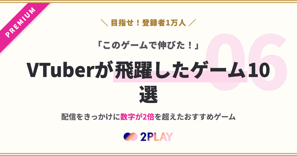 【第6回】「このゲームで伸びた！」VTuberが飛躍したゲーム10選｜配信をきっかけに数字が2倍を超えたおすすめゲーム