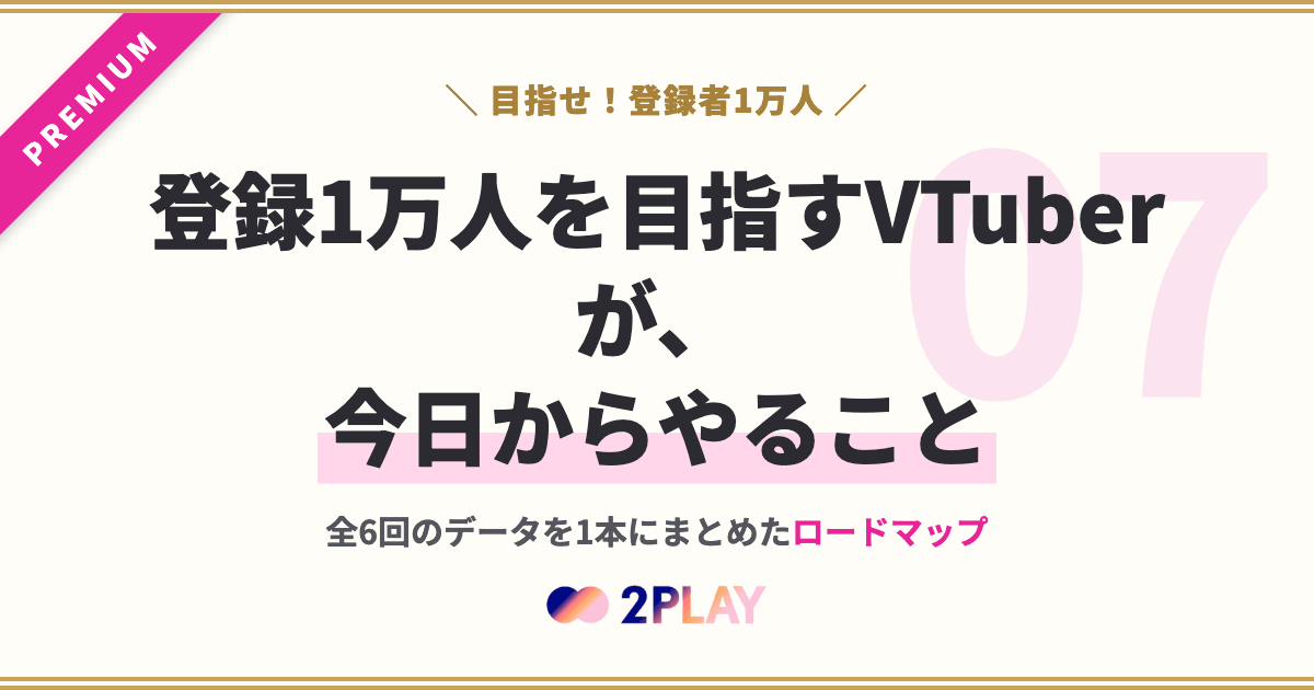 【第7回】チャンネル登録1万人を目指すVTuberが、今日からやることロードマップ